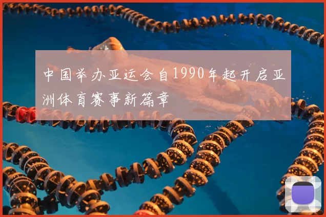 中国举办亚运会自1990年起开启亚洲体育赛事新篇章
