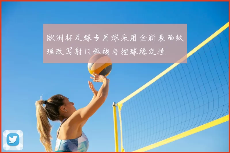 欧洲杯足球专用球采用全新表面纹理改写射门弧线与控球稳定性