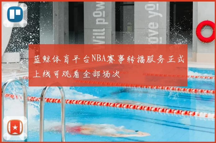 蓝鲸体育平台NBA赛事转播服务正式上线可观看全部场次