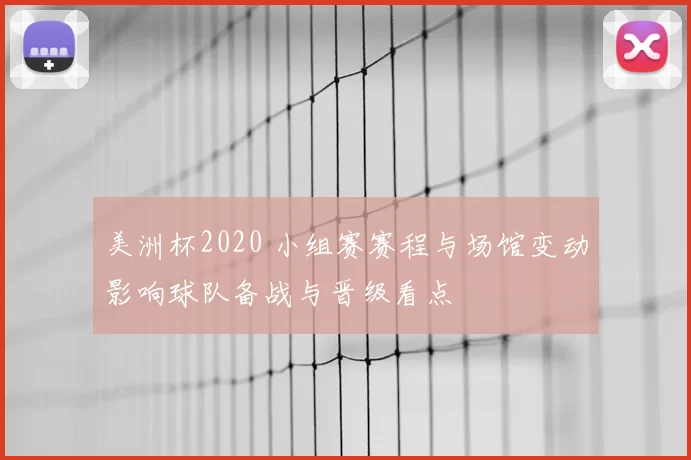 美洲杯2020 小组赛赛程与场馆变动影响球队备战与晋级看点