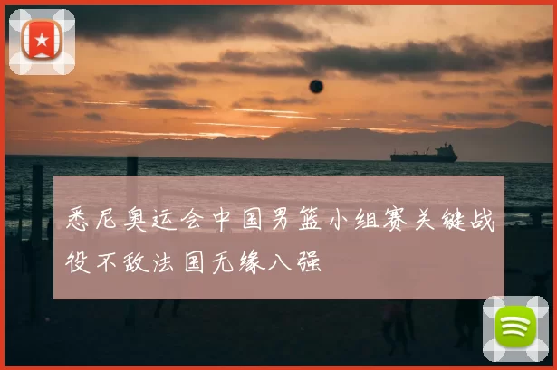 悉尼奥运会中国男篮小组赛关键战役不敌法国无缘八强