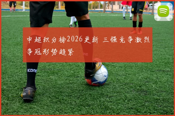 中超积分榜2026更新 三强竞争激烈争冠形势趋紧