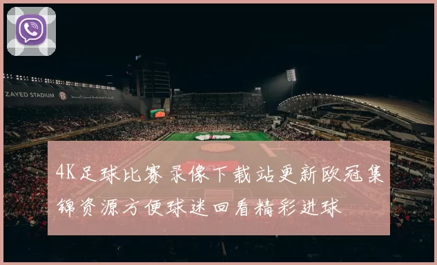 4K足球比赛录像下载站更新欧冠集锦资源方便球迷回看精彩进球