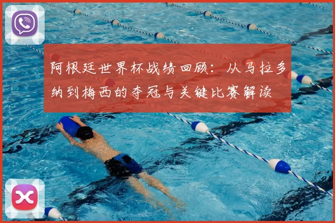 阿根廷世界杯战绩回顾：从马拉多纳到梅西的夺冠与关键比赛解读