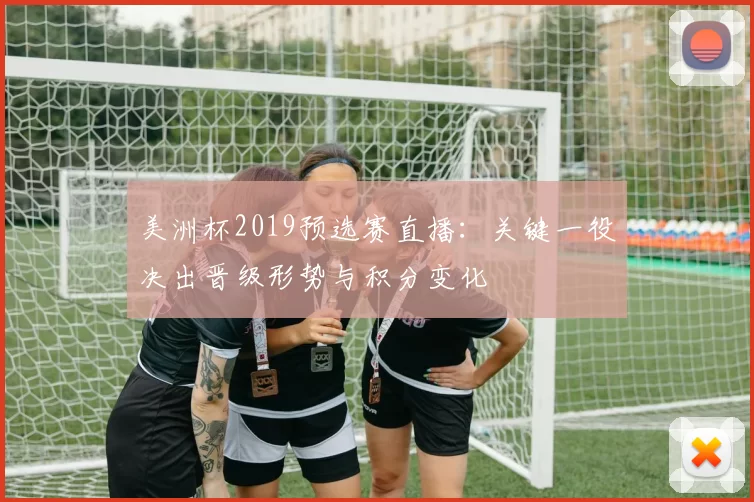 美洲杯2019预选赛直播：关键一役决出晋级形势与积分变化