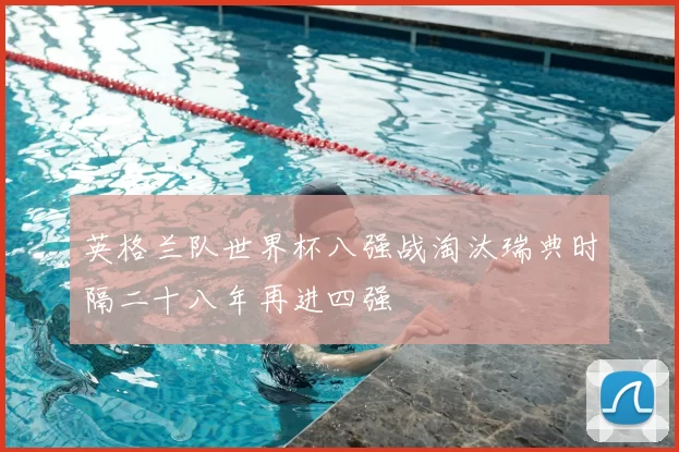 英格兰队世界杯八强战淘汰瑞典时隔二十八年再进四强