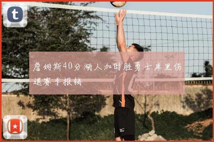 詹姆斯40分湖人加时胜勇士库里伤退赛季报销