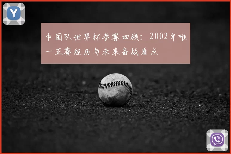 中国队世界杯参赛回顾：2002年唯一正赛经历与未来备战看点