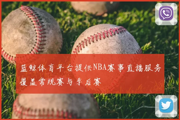 蓝鲸体育平台提供NBA赛事直播服务覆盖常规赛与季后赛